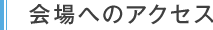 会場へのアクセス