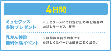4日間 ・ミュゼグッズ 多数プレゼント　・乳がん検診無料体験イベント