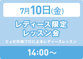 7月10日(金) 14:00～ レディース限定 レッスン会 ミュゼ所属プロによるレディースレッスン