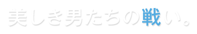 美しき男たちの戦い。